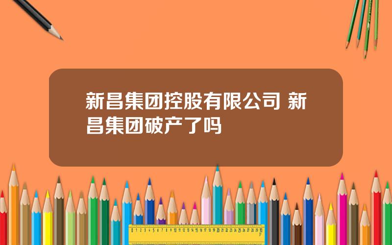 新昌集团控股有限公司 新昌集团破产了吗